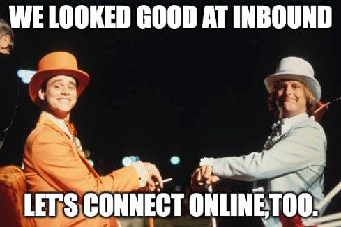 A Meme from the Dumb and Dumber movie with a text on it: We looked good at Inbound. Let's connect online too.