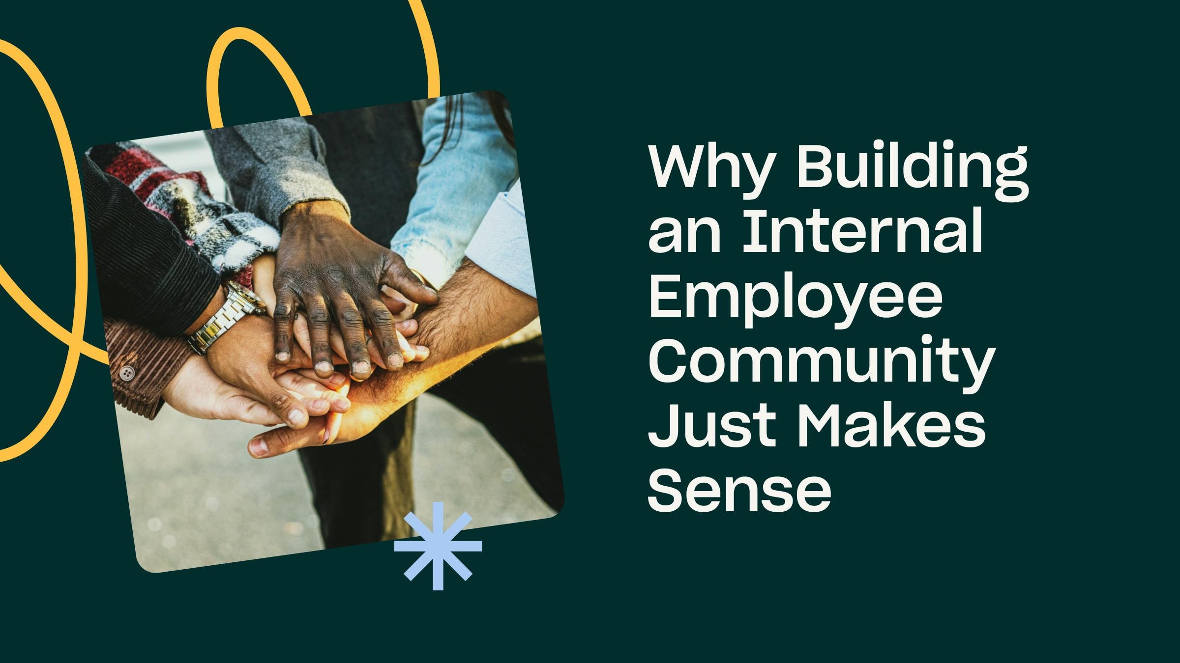 Bunch of hands together and the title: Why building an internal employee community just makes sense